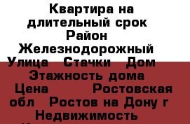 Квартира на длительный срок › Район ­ Железнодорожный › Улица ­ Стачки › Дом ­ 209 › Этажность дома ­ 16 › Цена ­ 100 - Ростовская обл., Ростов-на-Дону г. Недвижимость » Квартиры аренда   . Ростовская обл.,Ростов-на-Дону г.